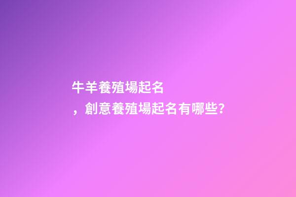 牛羊養殖場起名，創意養殖場起名有哪些？